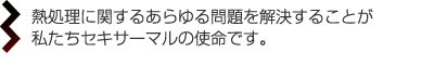 熱処理に関するあらゆる問題を解決することが 私たちセキサーマルの使命です。